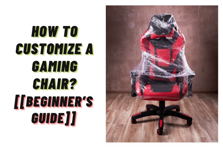 How to customize a gaming chair? – A Beginner’s Guide