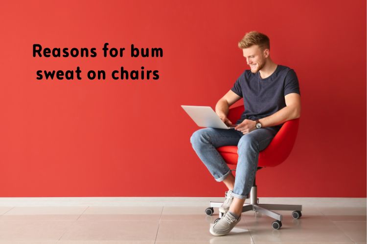 Reasons for bum sweat on chairs