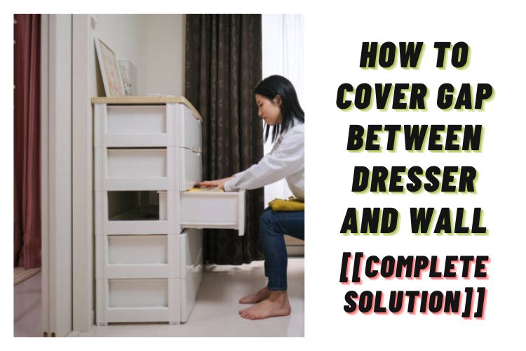 How To Cover Gap Between Dresser And Wall